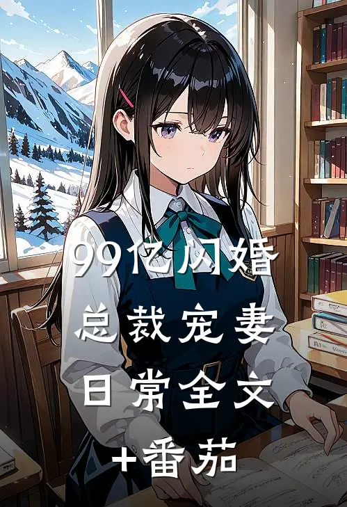 99亿闪婚：总裁宠妻日常全文+番茄
