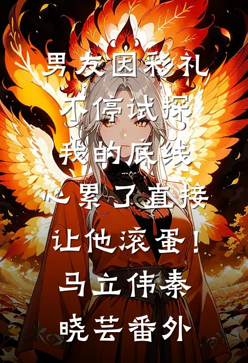 男友因彩礼不停试探我的底线，心累了直接让他滚蛋！马立伟秦晓芸 番外