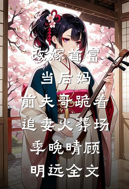 改嫁首富当后妈，前夫哥跪着追妻火葬场季晚晴顾明远全文
