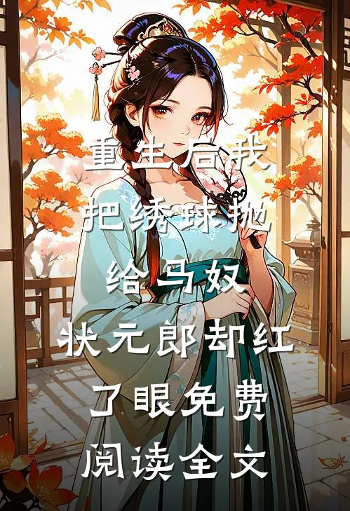 重生后我把绣球抛给马奴，状元郎却红了眼免费阅读全文
