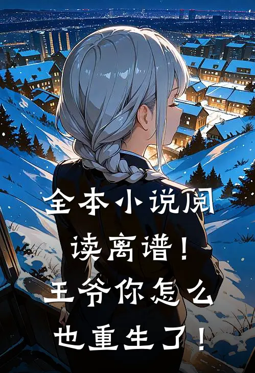 全本小说阅读离谱！王爷你怎么也重生了！