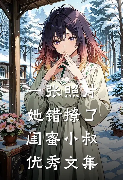 一张照片，她错撩了闺蜜小叔优秀文集