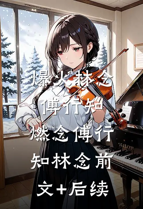 爆火林念傅行知:燃念傅行知林念前文+后续
