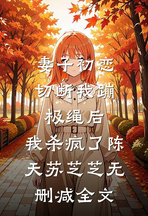 妻子初恋切断我蹦极绳后，我杀疯了陈天苏芝芝无删减全文