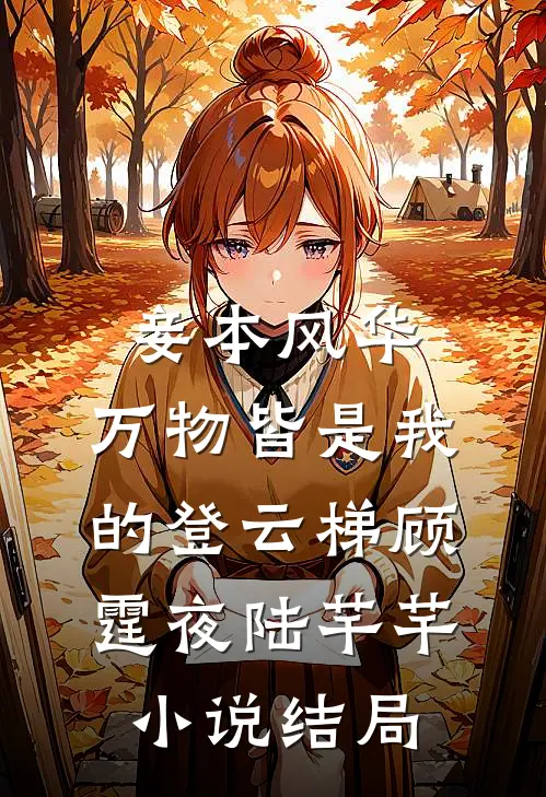妾本风华，万物皆是我的登云梯顾霆夜陆芊芊小说结局