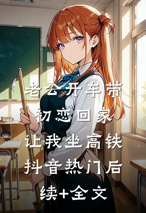 老公开车带初恋回家，让我坐高铁抖音热门后续+全文