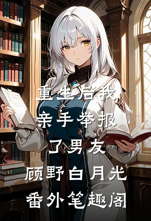 重生后我亲手举报了男友：顾野白月光番外笔趣阁