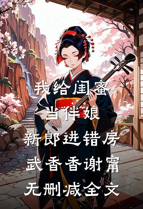 我给闺蜜当伴娘，新郎进错房武香香谢甯无删减全文