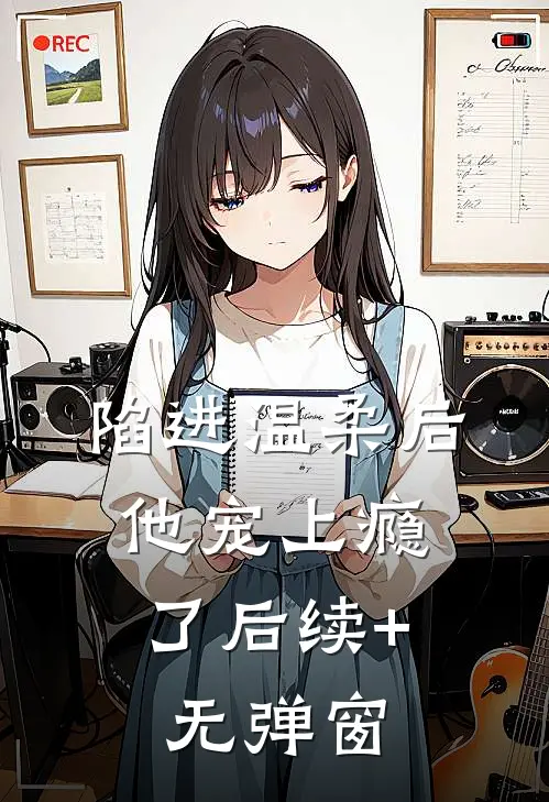 陷进温柔后，他宠上瘾了后续+无弹窗