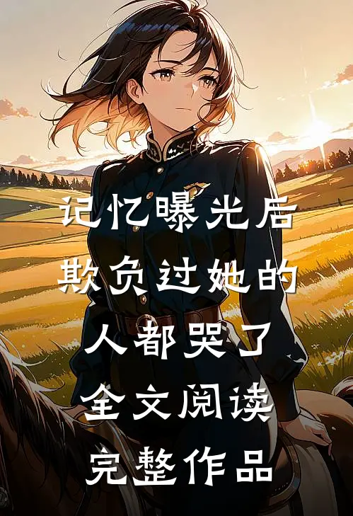 记忆曝光后,欺负过她的人都哭了全文阅读完整作品