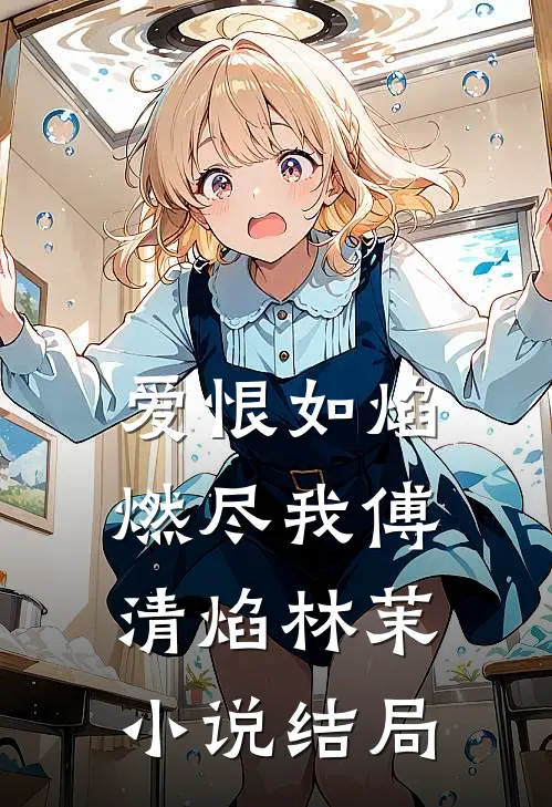 爱恨如焰，燃尽我傅清焰林茉小说结局