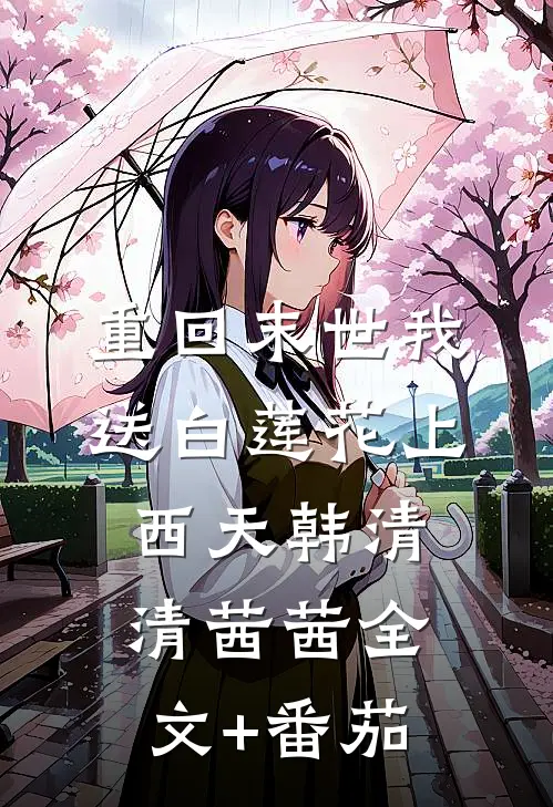 重回末世我送白莲花上西天韩清清茜茜全文+番茄