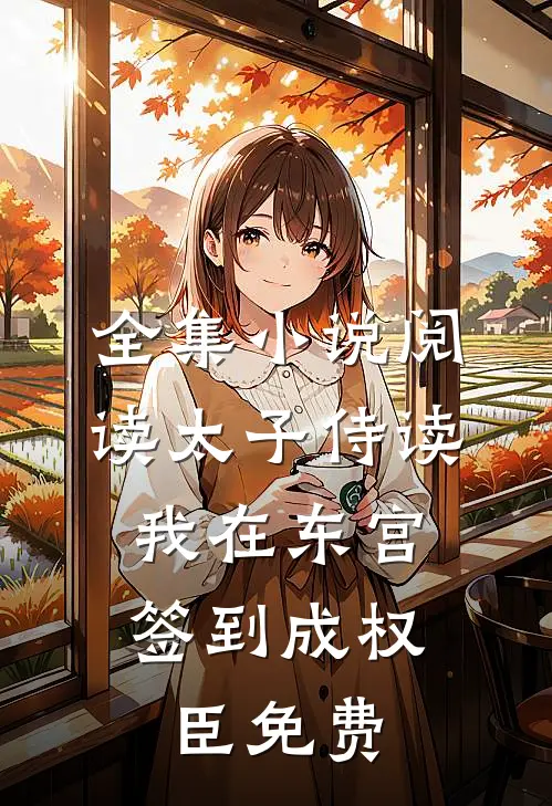 全集小说阅读太子侍读:我在东宫签到成权臣免费