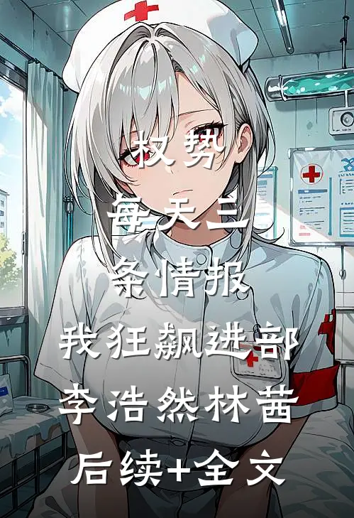 权势：每天三条情报，我狂飙进部李浩然林茜后续+全文