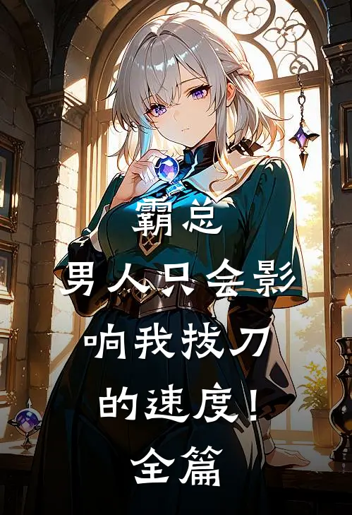 霸总，男人只会影响我拔刀的速度！全篇