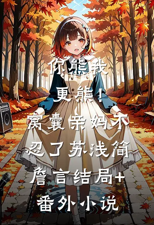 你熊我更熊！窝囊亲妈不忍了苏浅简詹言结局+番外小说