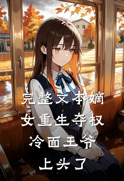 完整文本嫡女重生夺权，冷面王爷上头了