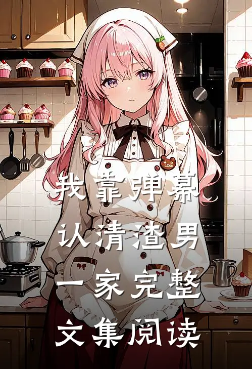 我靠弹幕认清渣男一家完整文集阅读