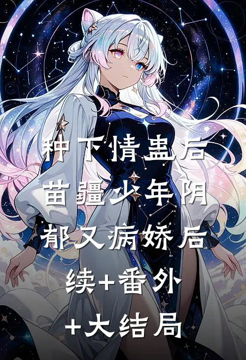 种下情蛊后，苗疆少年阴郁又病娇后续+番外+大结局