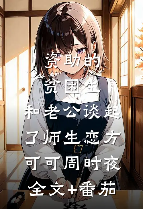 资助的贫困生，和老公谈起了师生恋方可可周时夜全文+番茄