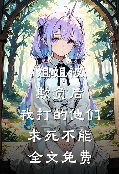 姐姐被欺负后，我打的他们求死不能全文免费
