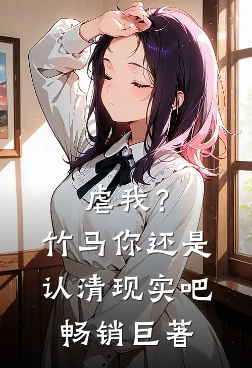 虐我？竹马你还是认清现实吧畅销巨著