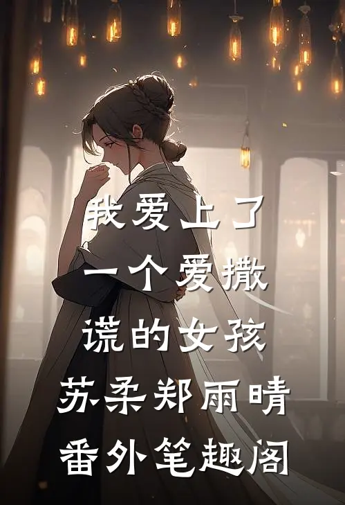 我爱上了一个爱撒谎的女孩：苏柔郑雨晴番外笔趣阁