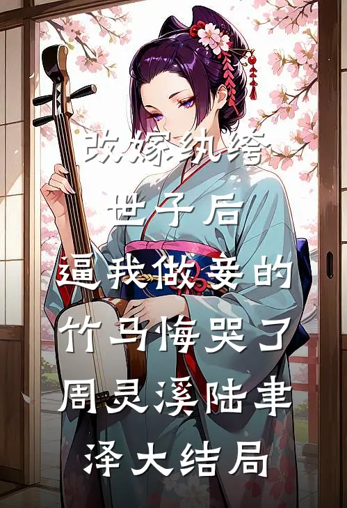 改嫁纨绔世子后，逼我做妾的竹马悔哭了周灵溪陆聿泽大结局