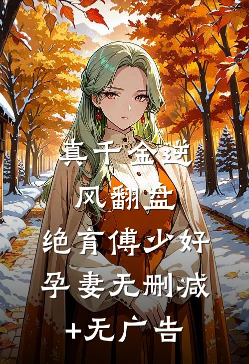 真千金逆风翻盘，绝育傅少好孕妻无删减+无广告