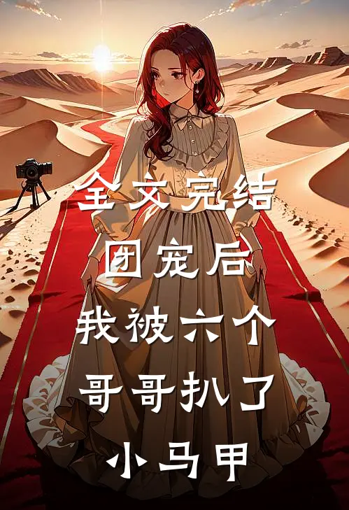 全文完结团宠后，我被六个哥哥扒了小马甲