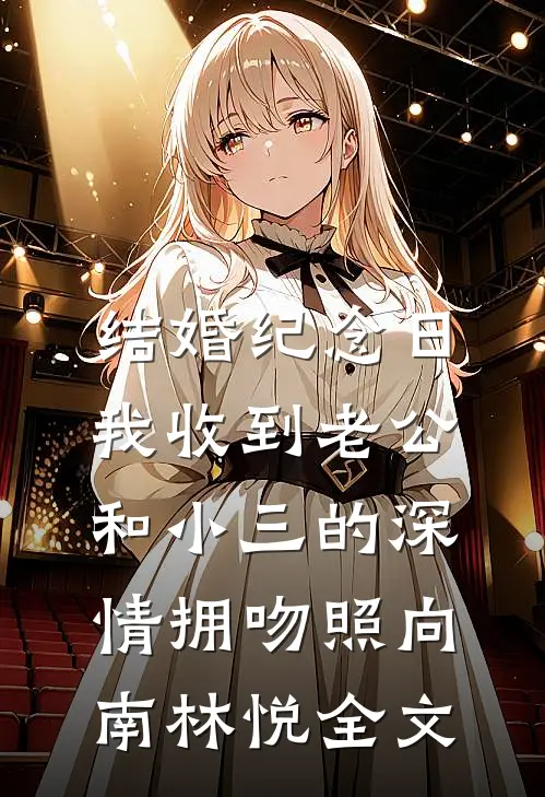 结婚纪念日，我收到老公和小三的深情拥吻照向南林悦全文