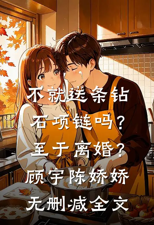 不就送条钻石项链吗？至于离婚？顾宇陈娇娇无删减全文