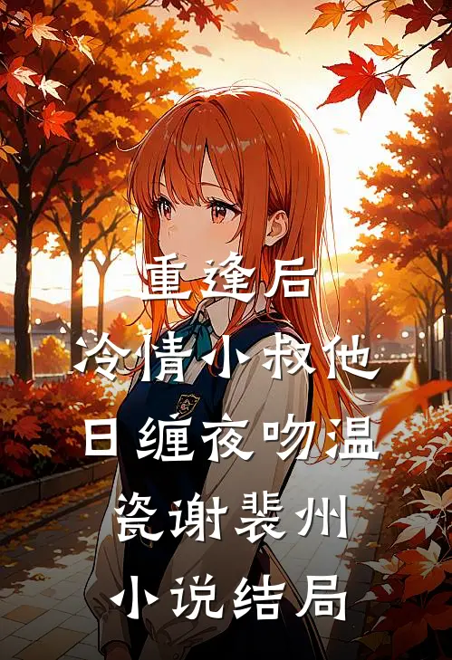 重逢后，冷情小叔他日缠夜吻温瓷谢裴州小说结局