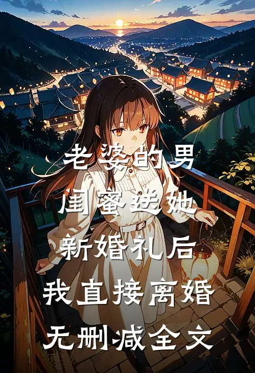 老婆的男闺蜜送她新婚礼后，我直接离婚无删减全文