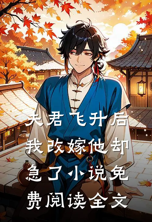 夫君飞升后,我改嫁他却急了免费阅读全文