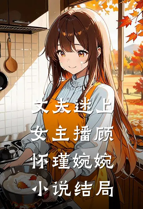 丈夫迷上女主播顾怀瑾婉婉小说结局