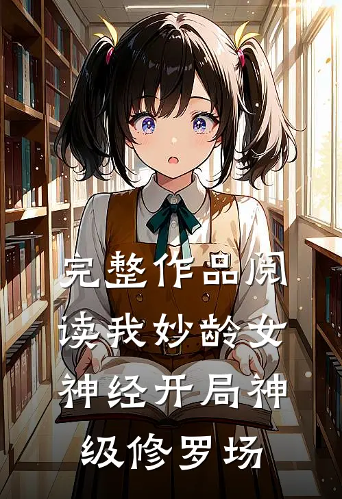 完整作品阅读我妙龄女神经开局神级修罗场