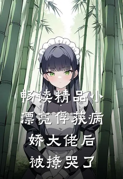 畅读精品小漂亮俘获病娇大佬后，被撩哭了