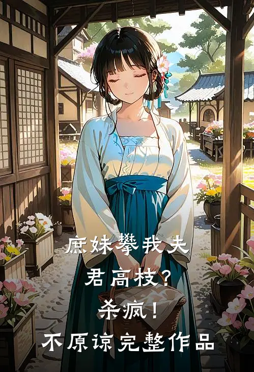庶妹攀我夫君高枝？杀疯！不原谅完整作品
