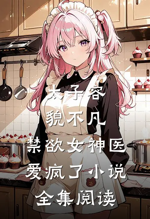 太子容貌不凡,禁欲女神医爱疯了小说全集阅读