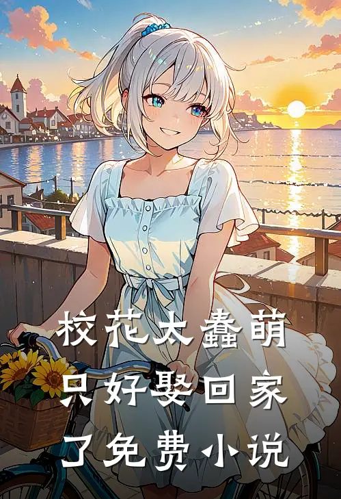 校花太蠢萌,只好娶回家了免费阅读