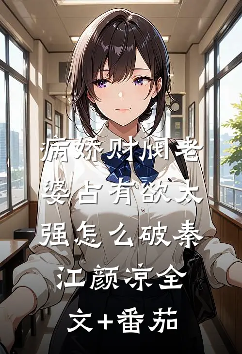 病娇财阀老婆占有欲太强怎么破秦江颜凉全文+番茄