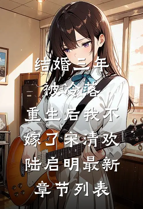 结婚三年被冷落，重生后我不嫁了宋清欢陆启明最新章节列表