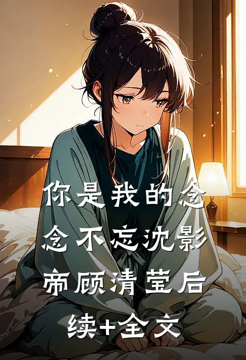 你是我的念念不忘沈影帝顾清莹后续+全文