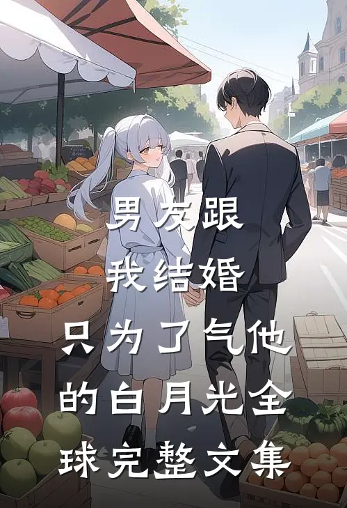 男友跟我结婚，只为了气他的白月光全球完整文集