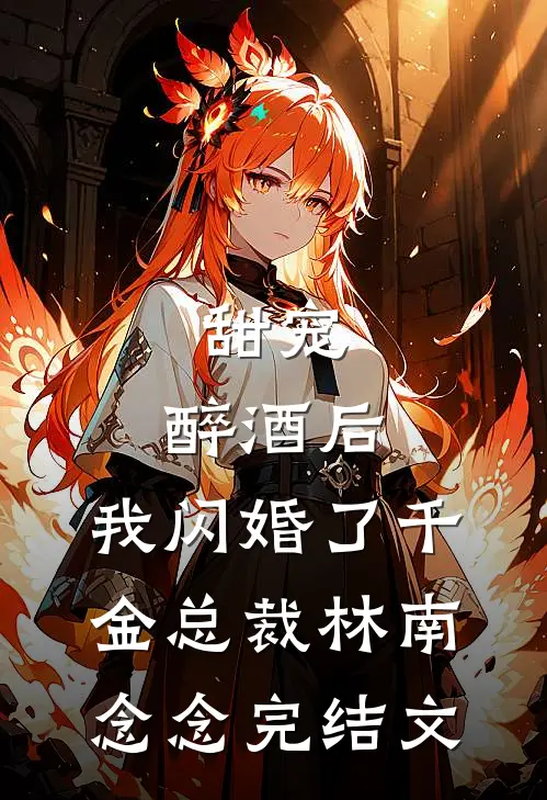 甜宠：醉酒后，我闪婚了千金总裁林南念念完结文