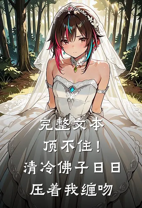 完整文本顶不住！清冷佛子日日压着我缠吻