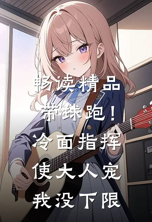 畅读精品带球跑！冷面指挥使大人宠我没下限