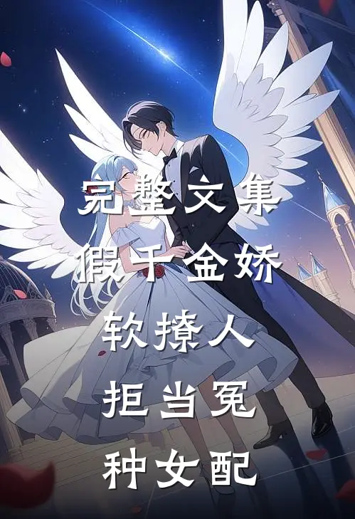 完整文集假千金娇软撩人，拒当冤种女配