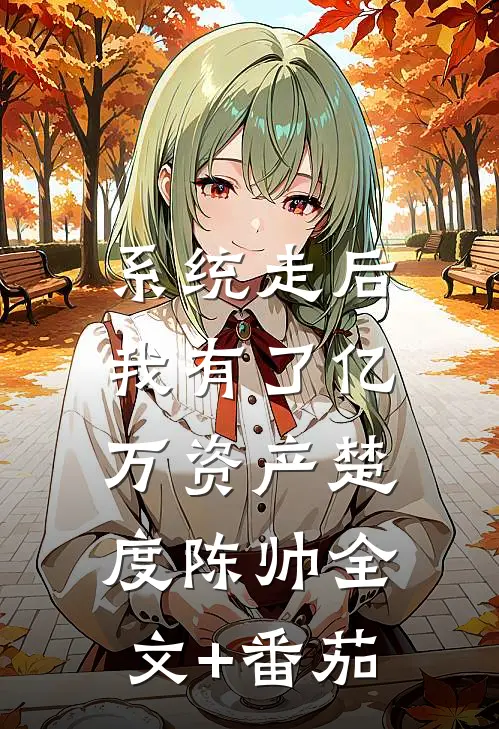 系统走后，我有了亿万资产楚度陈帅全文+番茄